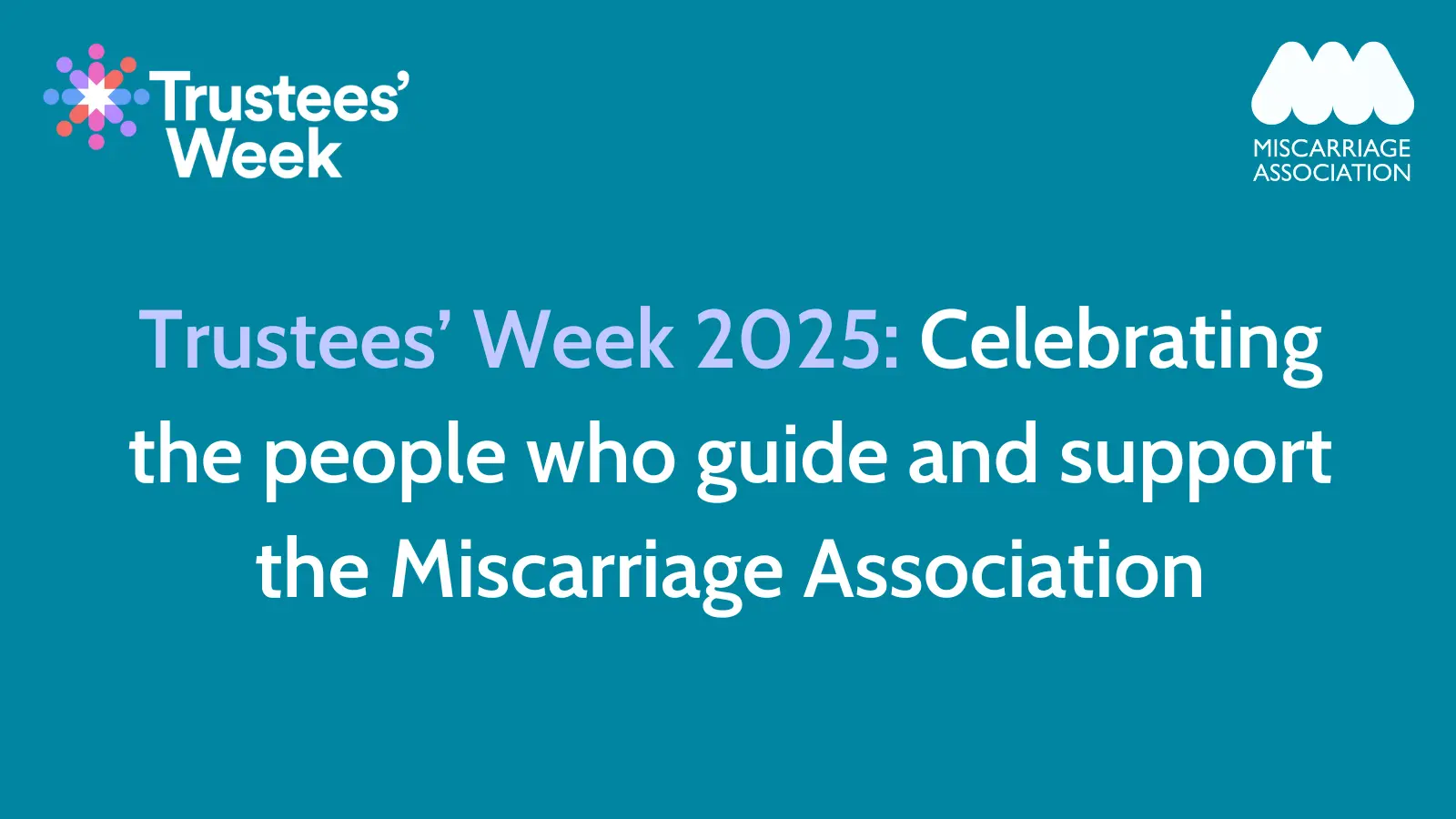 Trustees’ Week 2025 graphic with text reading “Celebrating the people who guide and support the Miscarriage Association”, featuring the Trustees’ Week and Miscarriage Association logos on a teal background.
