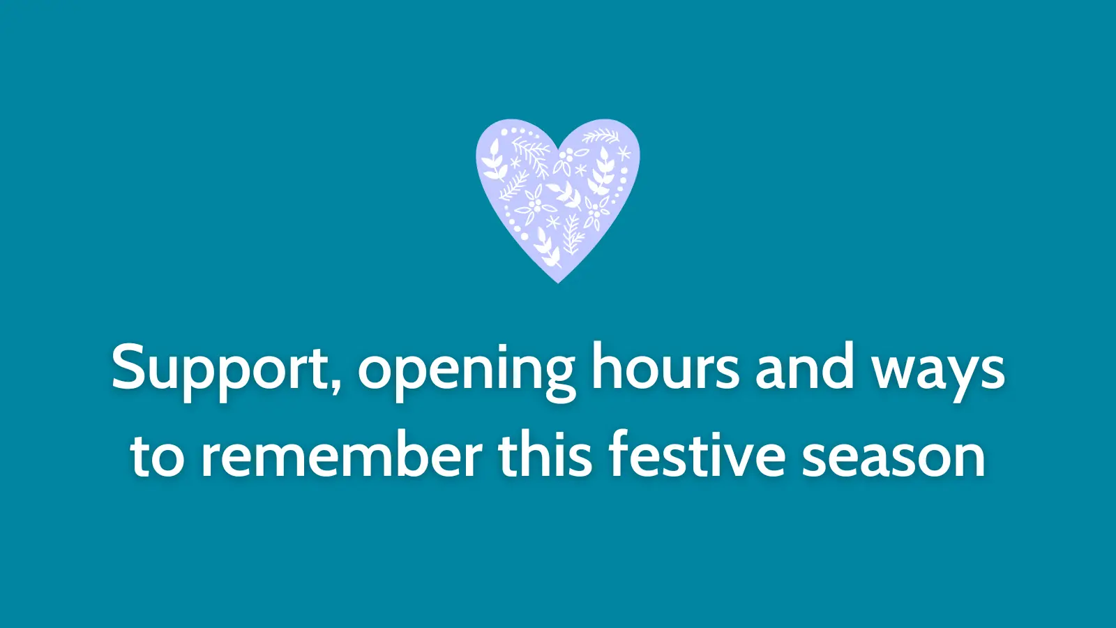 Blog post header image with the text: Support, opening hours and ways to remember this festive season and a heart icon